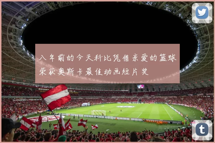 八年前的今天科比凭借亲爱的篮球荣获奥斯卡最佳动画短片奖