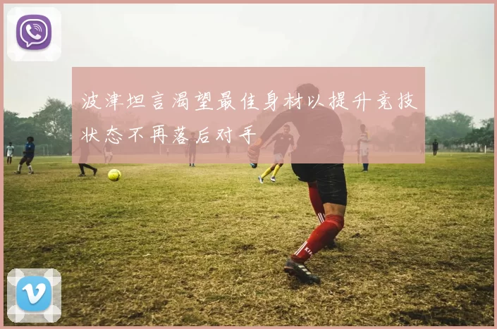 波津坦言渴望最佳身材以提升竞技状态不再落后对手