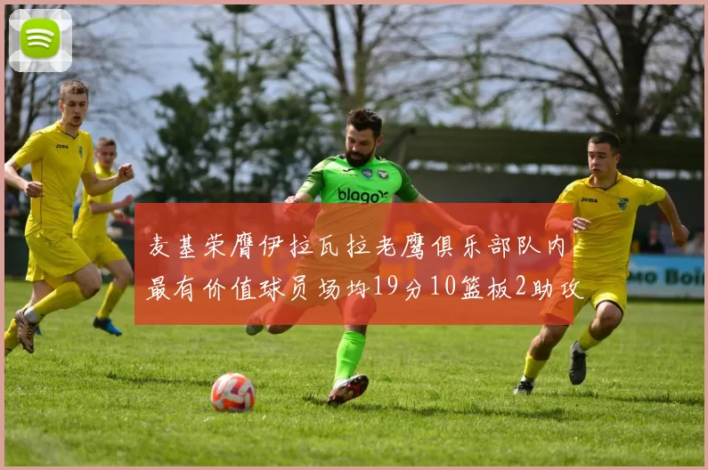 麦基荣膺伊拉瓦拉老鹰俱乐部队内最有价值球员场均19分10篮板2助攻成队内最佳