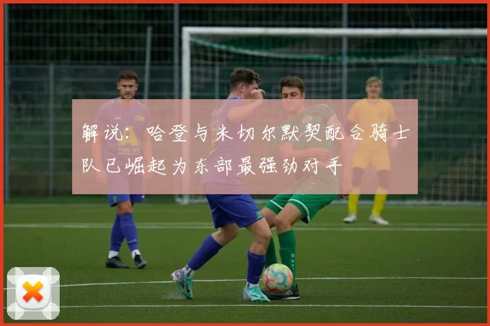 解说：哈登与米切尔默契配合骑士队已崛起为东部最强劲对手