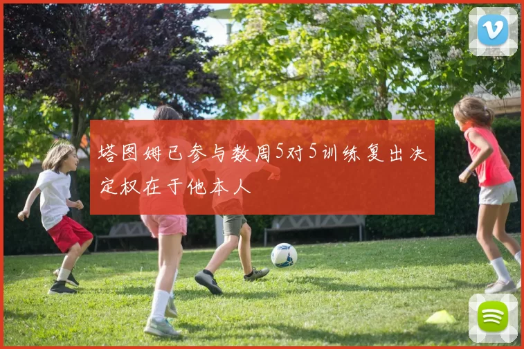 塔图姆已参与数周5对5训练复出决定权在于他本人