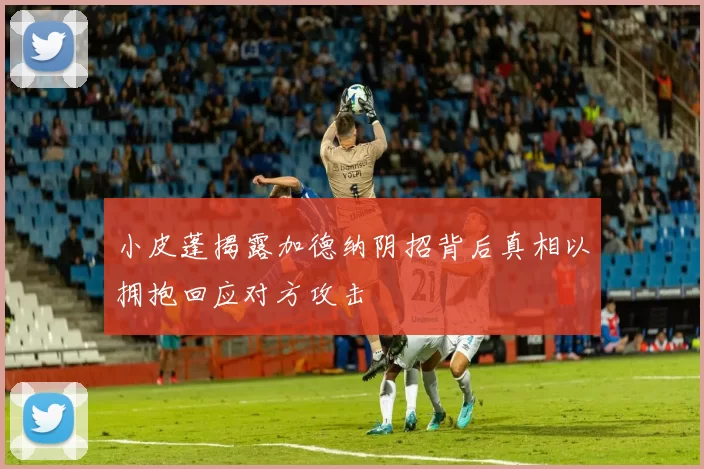 小皮蓬揭露加德纳阴招背后真相以拥抱回应对方攻击