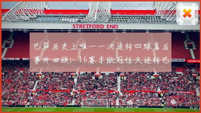 巴萨历史上唯一一次逆转四球落后事件回顾：16赛季欧冠惊天逆转巴黎