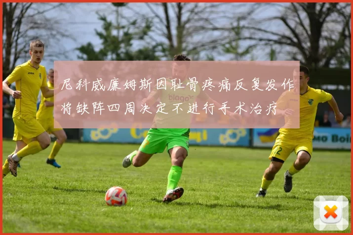 尼科威廉姆斯因耻骨疼痛反复发作将缺阵四周决定不进行手术治疗