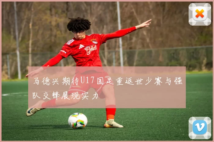 马德兴期待U17国足重返世少赛与强队交锋展现实力