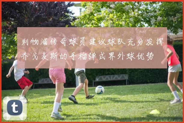 利物浦传奇球员建议球队充分发挥乔戈麦斯的手榴弹式界外球优势