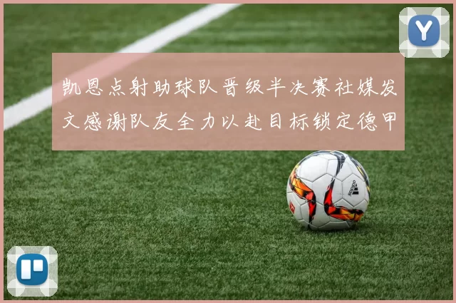 凯恩点射助球队晋级半决赛社媒发文感谢队友全力以赴目标锁定德甲赛季