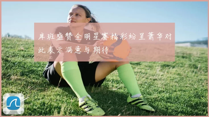 库班盛赞全明星赛精彩纷呈萧华对此表示满意与期待