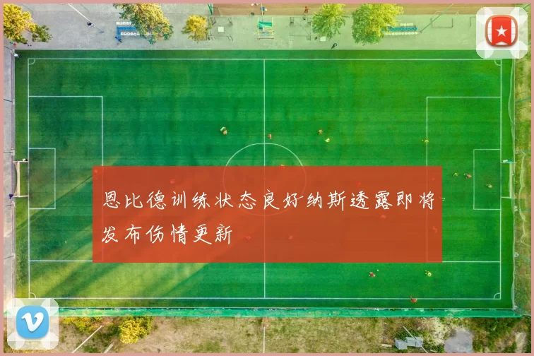 恩比德训练状态良好纳斯透露即将发布伤情更新