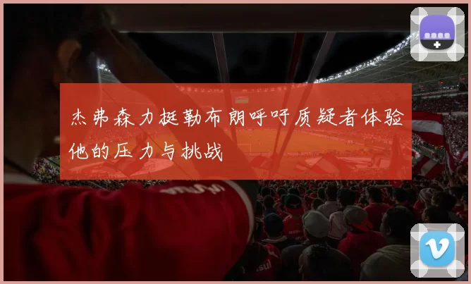 杰弗森力挺勒布朗呼吁质疑者体验他的压力与挑战