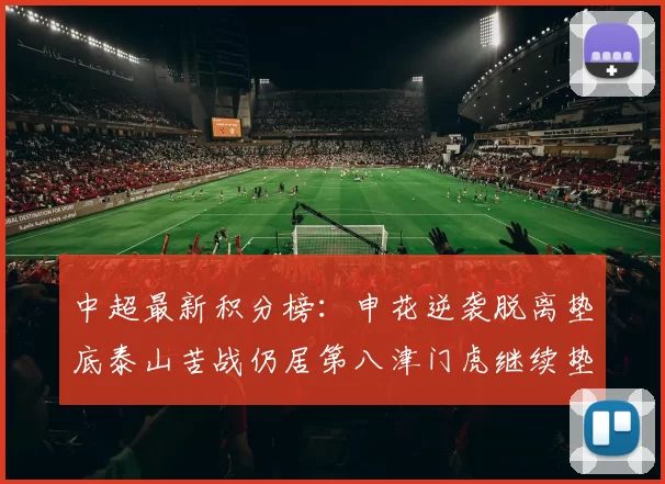 中超最新积分榜：申花逆袭脱离垫底泰山苦战仍居第八津门虎继续垫底陷入困境