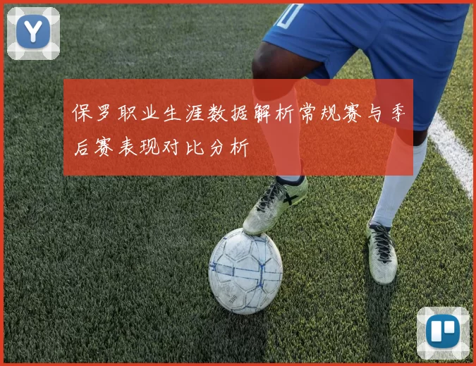保罗职业生涯数据解析常规赛与季后赛表现对比分析